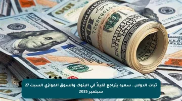 ثبات الدولار.. سعره يتراجع قليلاً في البنوك والسوق الموازي السبت 27 سبتمبر 2025